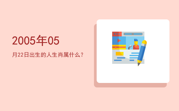 2005年05月22日出生的人生肖属什么?