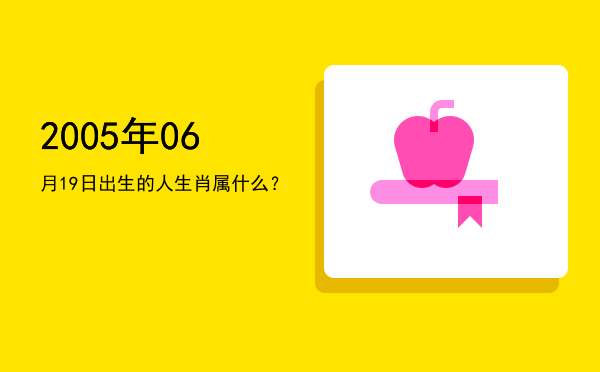 2005年06月19日出生的人生肖属什么?