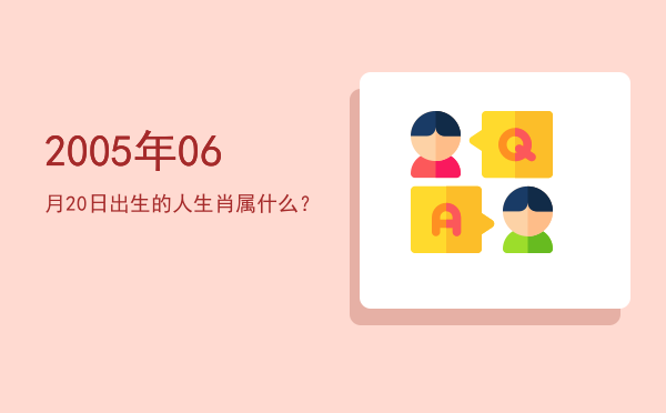 2005年06月20日出生的人生肖属什么?