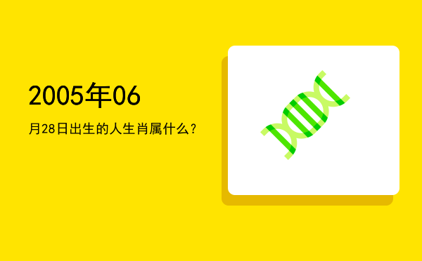 2005年06月28日出生的人生肖属什么?