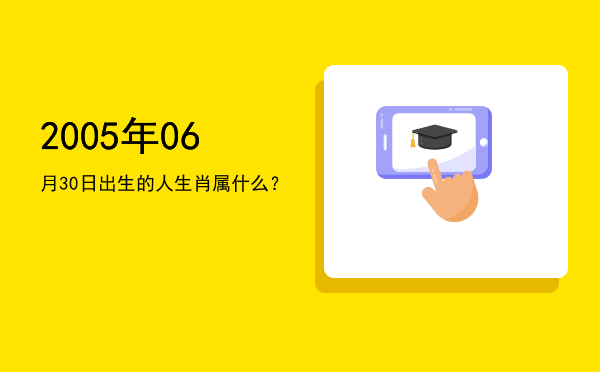 2005年06月30日出生的人生肖属什么?