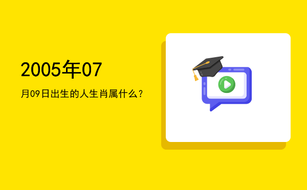 2005年07月09日出生的人生肖属什么?