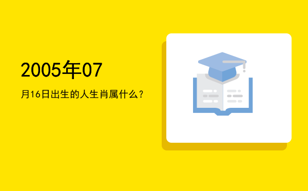 2005年07月16日出生的人生肖属什么?