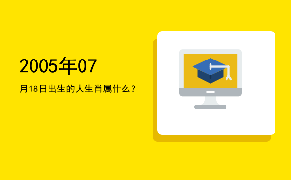 2005年07月18日出生的人生肖属什么?