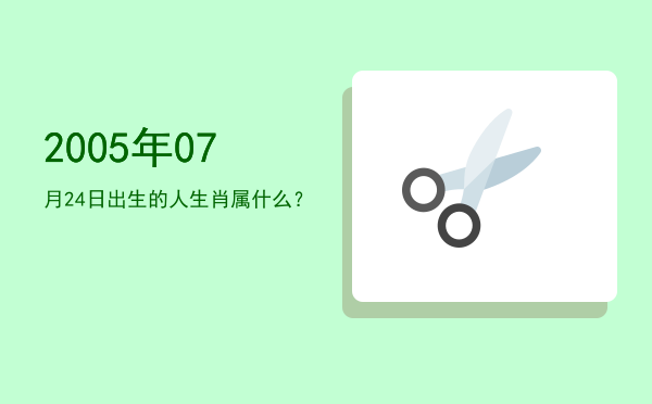 2005年07月24日出生的人生肖属什么?