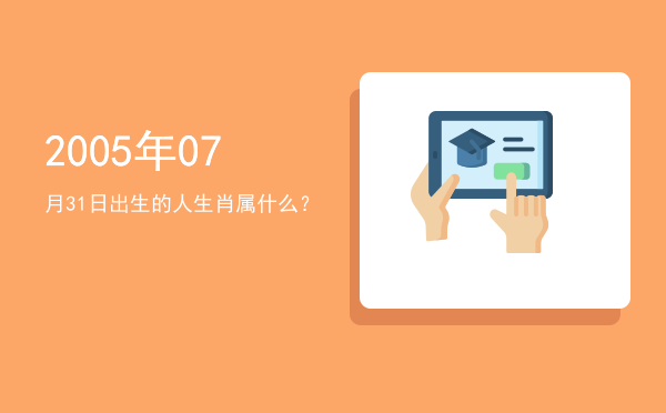 2005年07月31日出生的人生肖属什么?