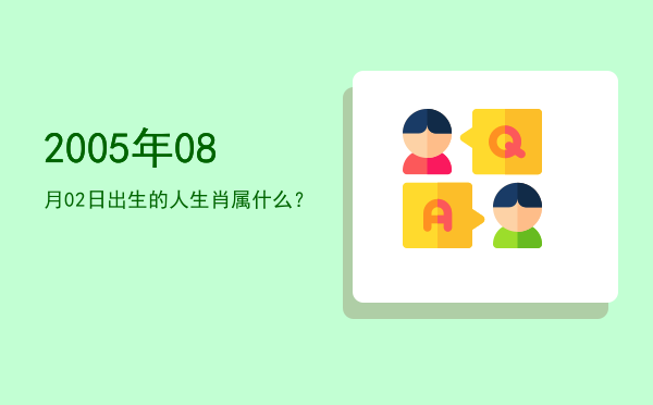 2005年08月02日出生的人生肖属什么?