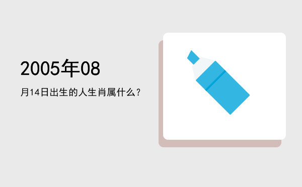 2005年08月14日出生的人生肖属什么?