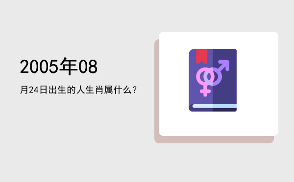 2005年08月24日出生的人生肖属什么?