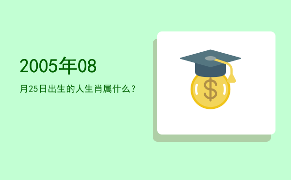 2005年08月25日出生的人生肖属什么?