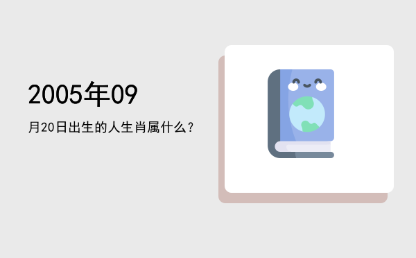 2005年09月20日出生的人生肖属什么?