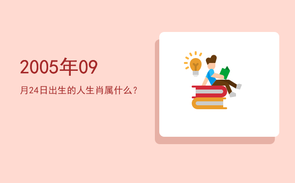 2005年09月24日出生的人生肖属什么?