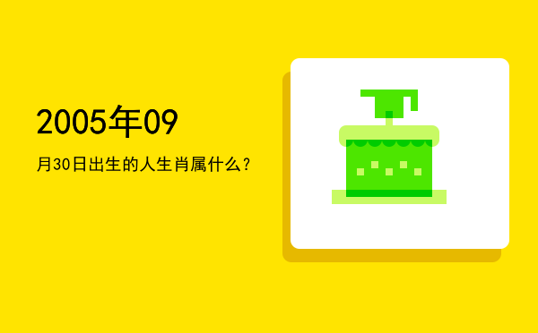 2005年09月30日出生的人生肖属什么?