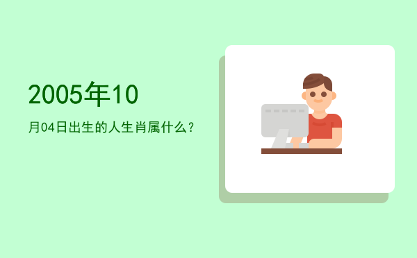 2005年10月04日出生的人生肖属什么?