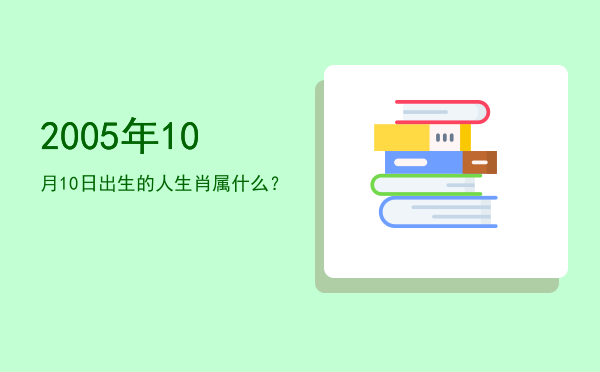 2005年10月10日出生的人生肖属什么?