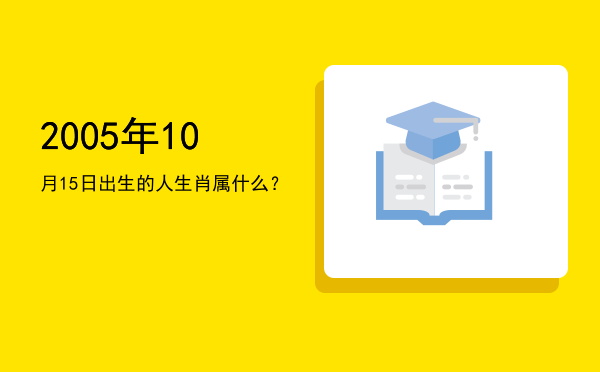 2005年10月15日出生的人生肖属什么?