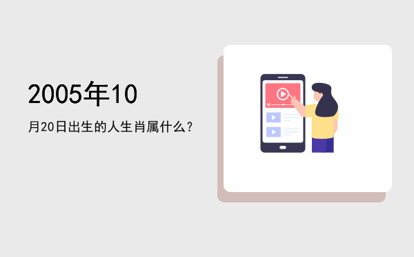 2005年10月20日出生的人生肖属什么?