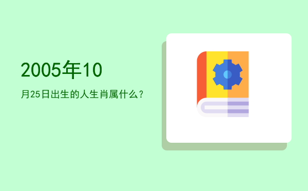 2005年10月25日出生的人生肖属什么?