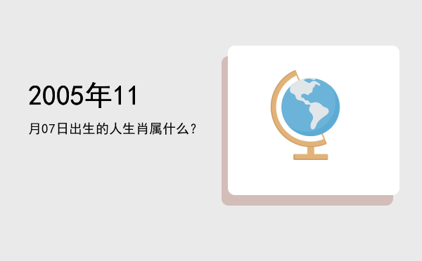 2005年11月07日出生的人生肖属什么?