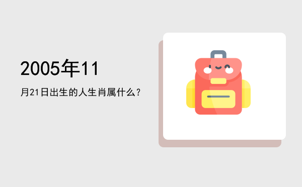 2005年11月21日出生的人生肖属什么?