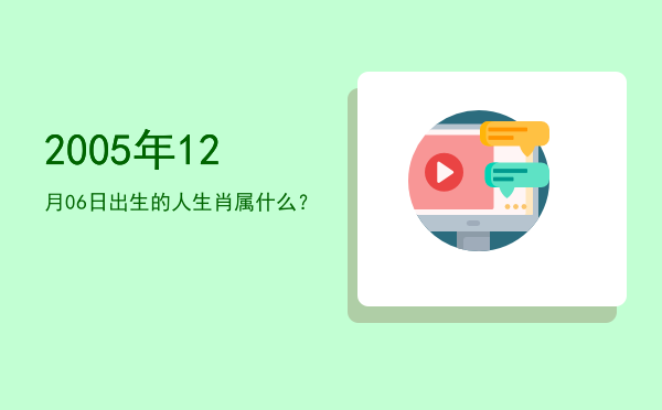 2005年12月06日出生的人生肖属什么?