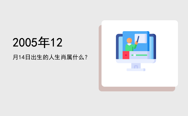 2005年12月14日出生的人生肖属什么？