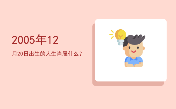 2005年12月20日出生的人生肖属什么?
