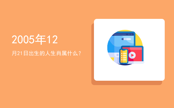 2005年12月21日出生的人生肖属什么?