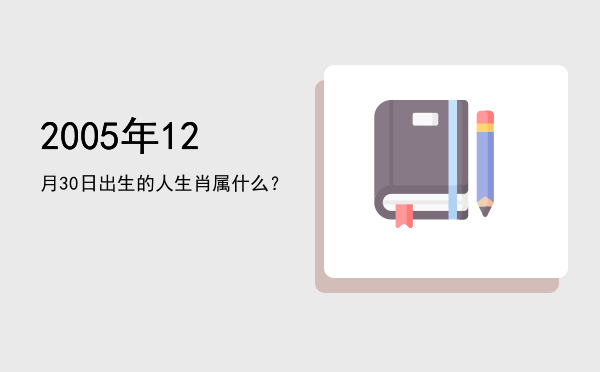 2005年12月30日出生的人生肖属什么?