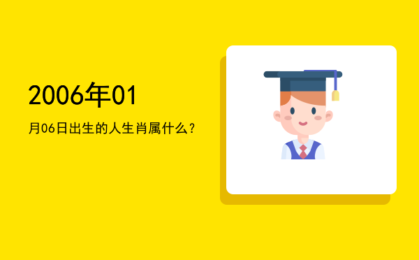 2006年01月06日出生的人生肖属什么?