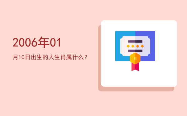 2006年01月10日出生的人生肖属什么?