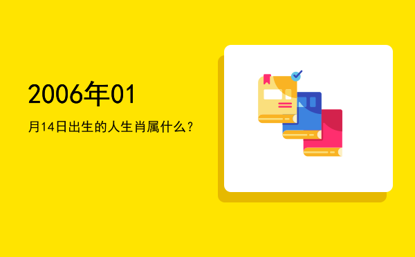 2006年01月14日出生的人生肖属什么?