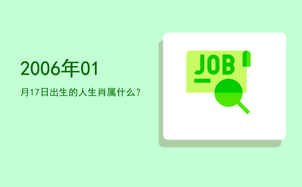2006年01月17日出生的人生肖属什么?
