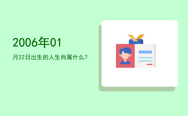 2006年01月22日出生的人生肖属什么?