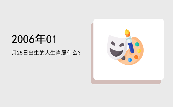 2006年01月25日出生的人生肖属什么？