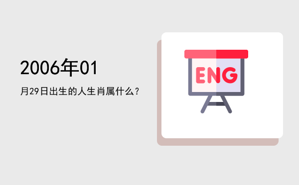 2006年01月29日出生的人生肖属什么?