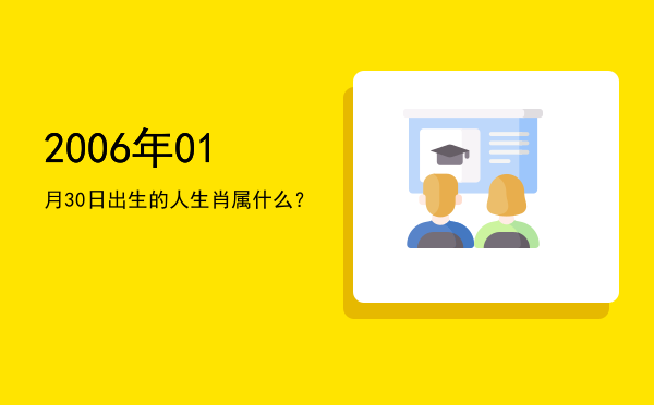 2006年01月30日出生的人生肖属什么?
