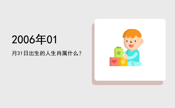 2006年01月31日出生的人生肖属什么?