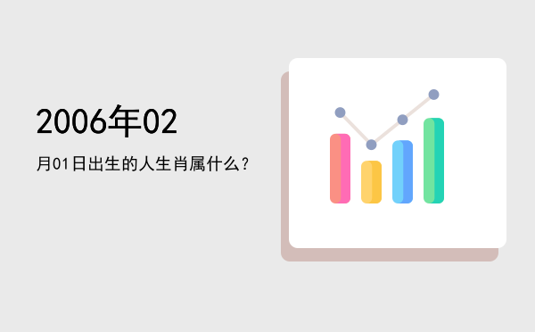 2006年02月01日出生的人生肖属什么?