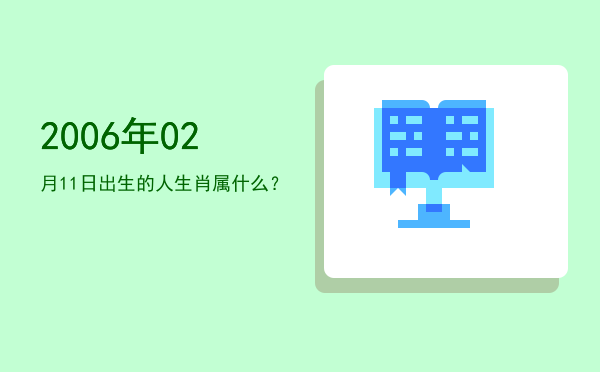 2006年02月11日出生的人生肖属什么?
