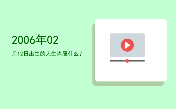 2006年02月12日出生的人生肖属什么？