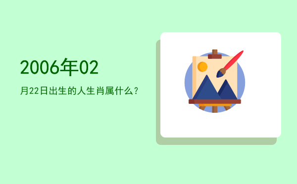 2006年02月22日出生的人生肖属什么?