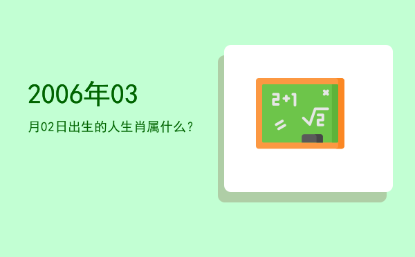 2006年03月02日出生的人生肖属什么?