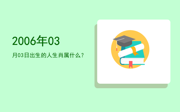 2006年03月03日出生的人生肖属什么?