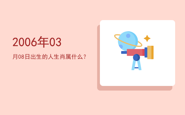 2006年03月08日出生的人生肖属什么?