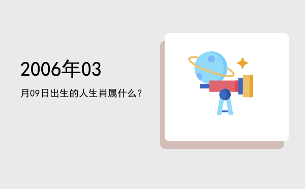 2006年03月09日出生的人生肖属什么?