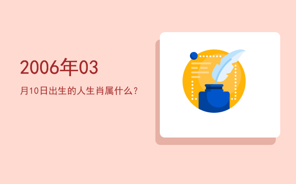 2006年03月10日出生的人生肖属什么?