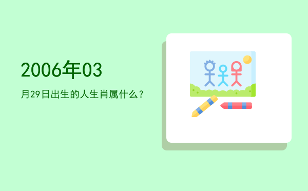 2006年03月29日出生的人生肖属什么?