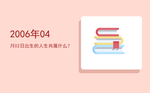 2006年04月02日出生的人生肖属什么?