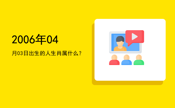 2006年04月03日出生的人生肖属什么?